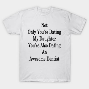 Not Only You're Dating My Daughter You're Also Dating An Awesome Dentist T-Shirt